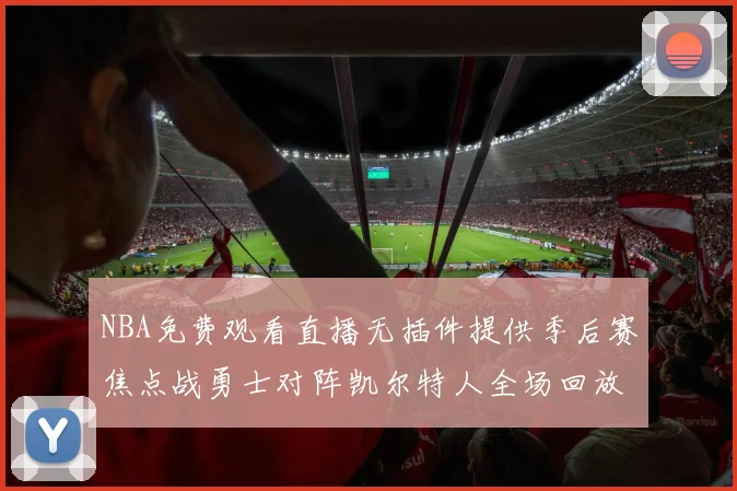 NBA免费观看直播无插件提供季后赛焦点战勇士对阵凯尔特人全场回放