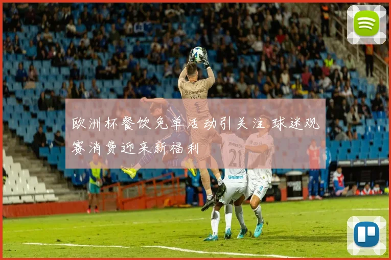欧洲杯餐饮免单活动引关注 球迷观赛消费迎来新福利