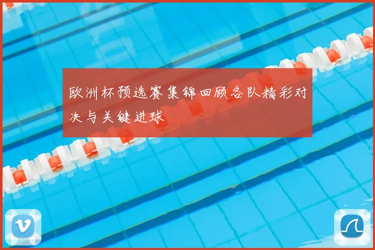 欧洲杯预选赛集锦回顾各队精彩对决与关键进球