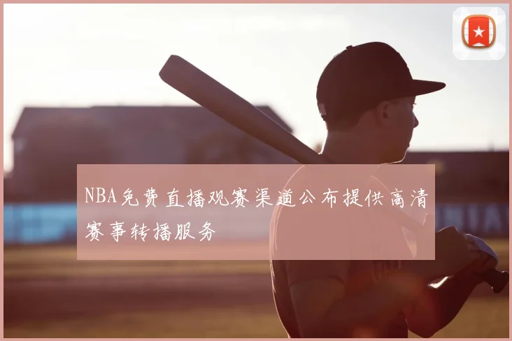 NBA免费直播观赛渠道公布提供高清赛事转播服务