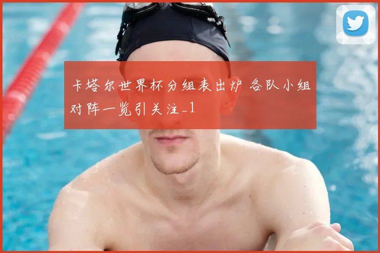 卡塔尔世界杯分组表出炉 各队小组对阵一览引关注_1