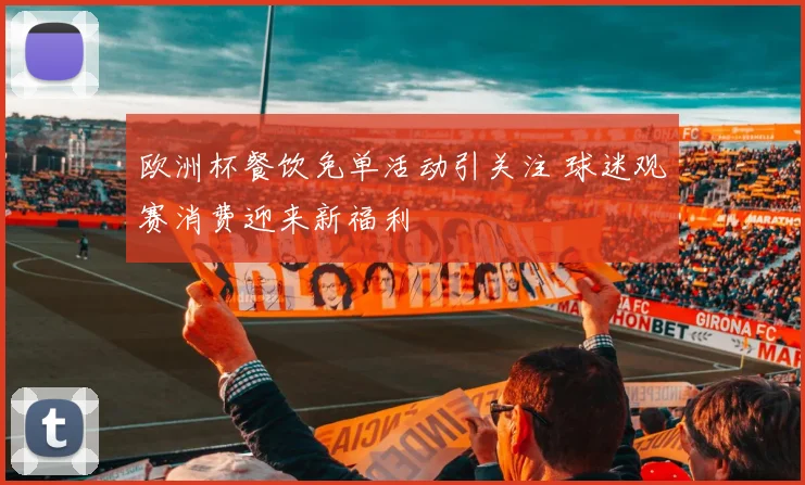 欧洲杯餐饮免单活动引关注 球迷观赛消费迎来新福利