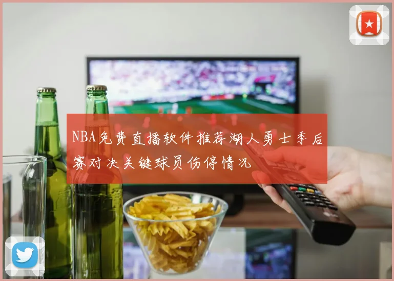 NBA免费直播软件推荐湖人勇士季后赛对决关键球员伤停情况