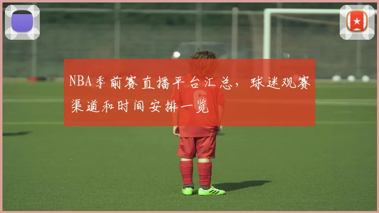 NBA季前赛直播平台汇总，球迷观赛渠道和时间安排一览