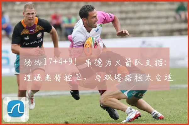 场均17+4+9！韦德为火箭队支招：追逐老将控卫，与双塔搭档太合适