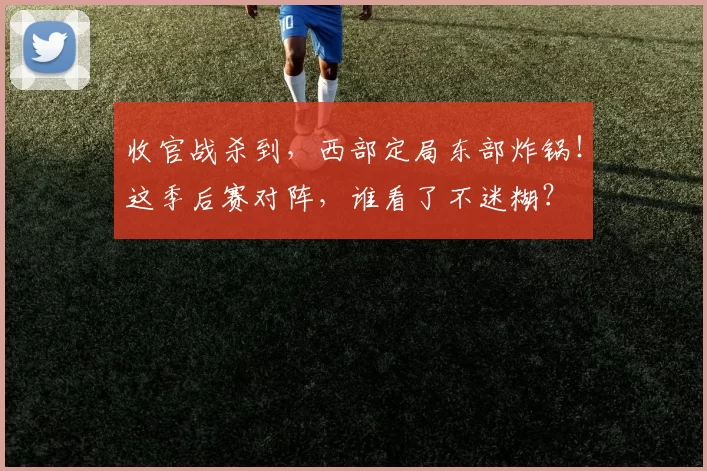 收官战杀到，西部定局东部炸锅！这季后赛对阵，谁看了不迷糊？