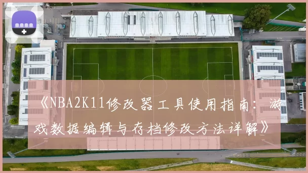 《NBA2K11修改器工具使用指南：游戏数据编辑与存档修改方法详解》