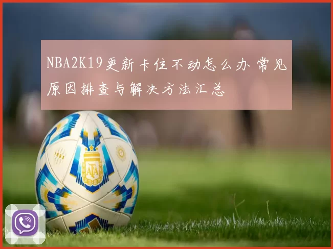 NBA2K19更新卡住不动怎么办 常见原因排查与解决方法汇总