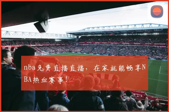 nba免费直播直播，在家就能畅享NBA热血赛事！