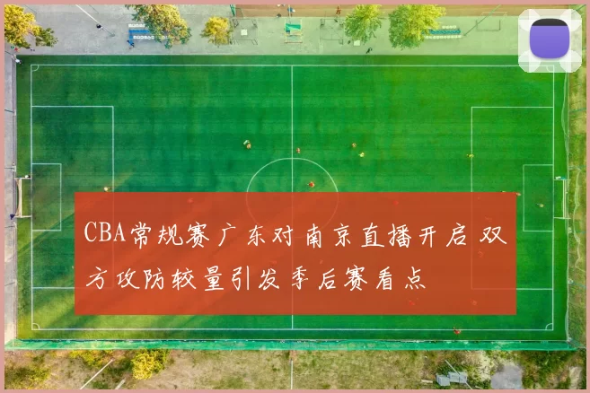 CBA常规赛广东对南京直播开启 双方攻防较量引发季后赛看点