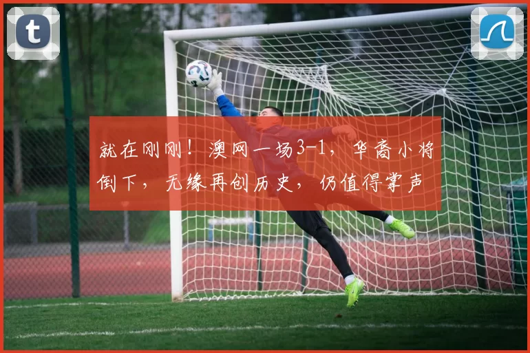 就在刚刚！澳网一场3-1，华裔小将倒下，无缘再创历史，仍值得掌声，首个四强