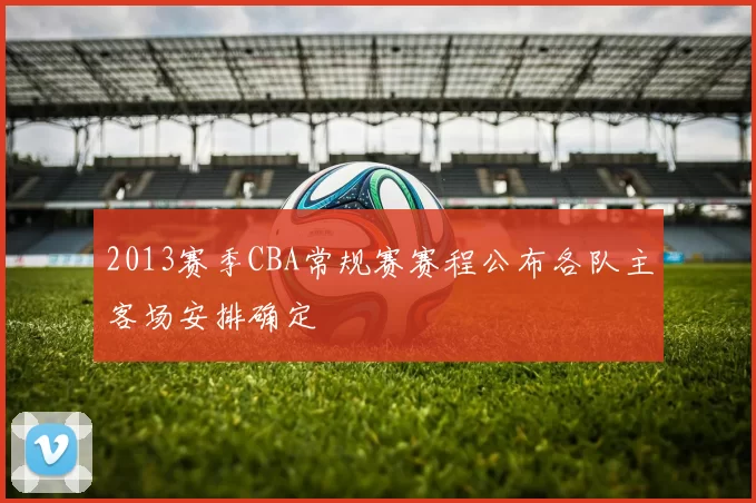 2013赛季CBA常规赛赛程公布各队主客场安排确定