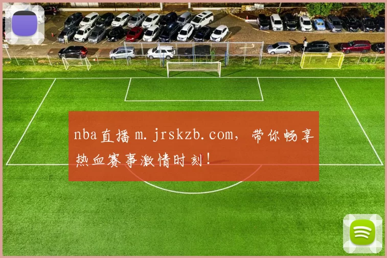 nba直播 m.jrskzb.com，带你畅享热血赛事激情时刻！