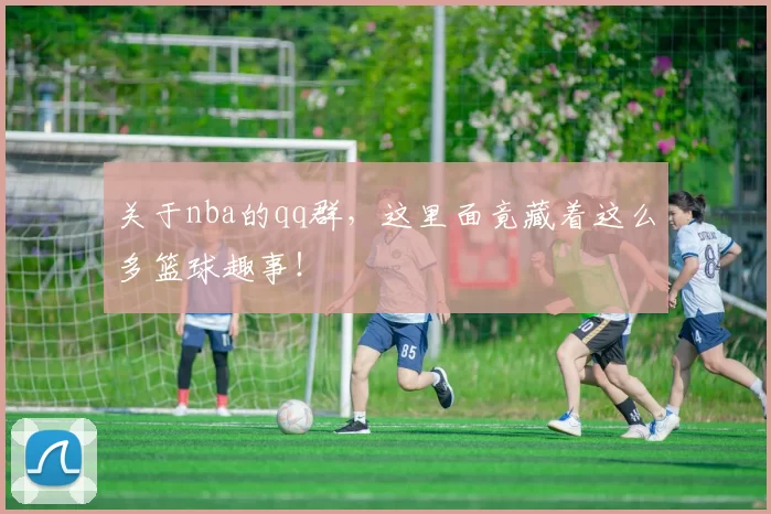关于nba的qq群，这里面竟藏着这么多篮球趣事！