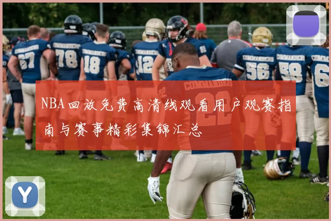 NBA回放免费高清线观看用户观赛指南与赛事精彩集锦汇总
