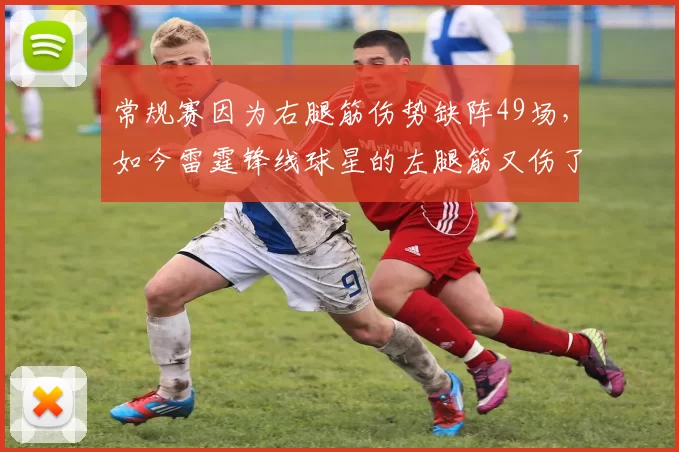 常规赛因为右腿筋伤势缺阵49场，如今雷霆锋线球星的左腿筋又伤了