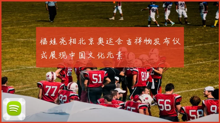 福娃亮相北京奥运会吉祥物发布仪式展现中国文化元素