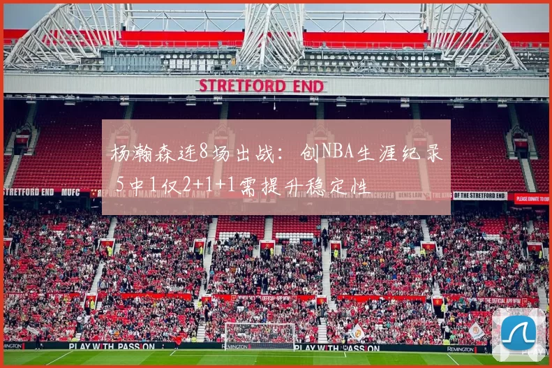 杨瀚森连8场出战：创NBA生涯纪录 5中1仅2+1+1需提升稳定性
