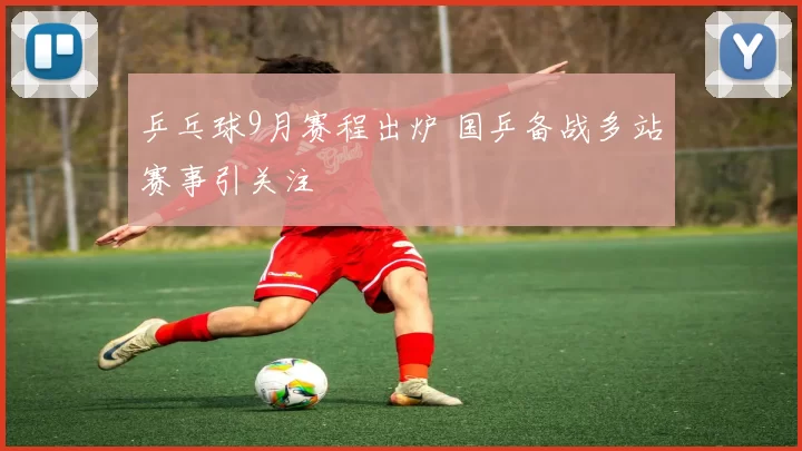 乒乓球9月赛程出炉 国乒备战多站赛事引关注