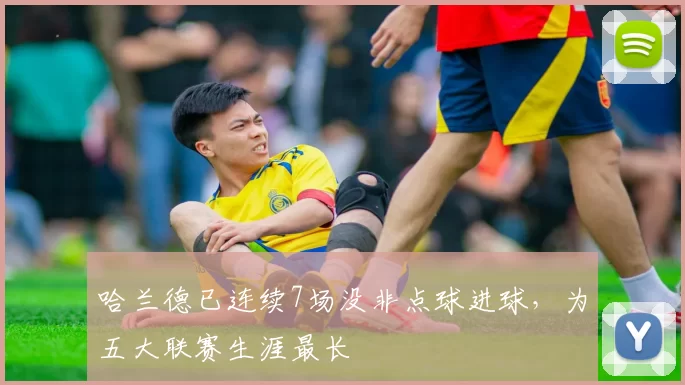 哈兰德已连续7场没非点球进球，为五大联赛生涯最长