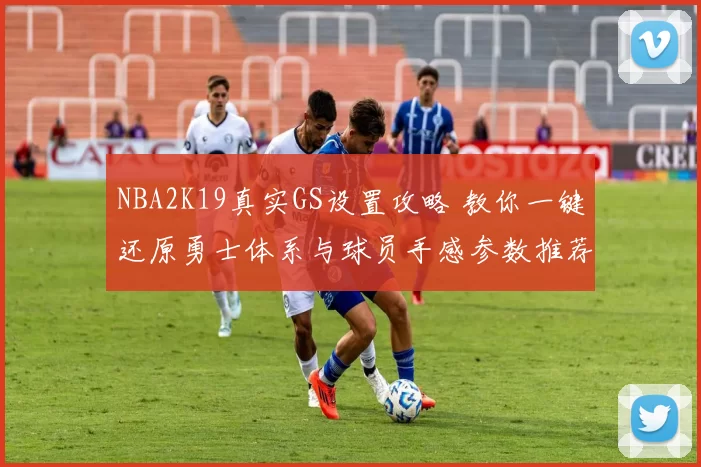 NBA2K19真实GS设置攻略 教你一键还原勇士体系与球员手感参数推荐