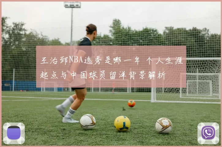 王治郅NBA选秀是哪一年 个人生涯起点与中国球员留洋背景解析