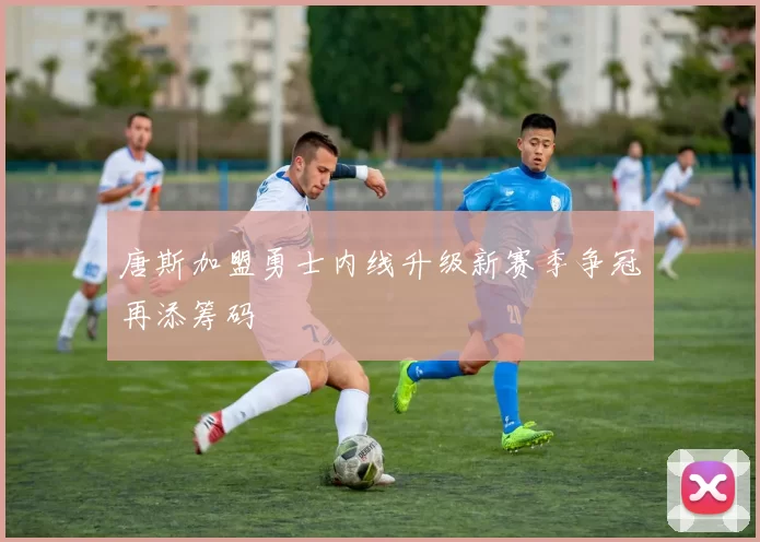 唐斯加盟勇士内线升级新赛季争冠再添筹码