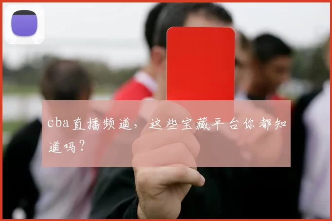 cba直播频道，这些宝藏平台你都知道吗？