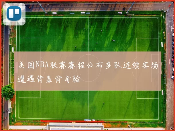 美国NBA联赛赛程公布多队连续客场遭遇背靠背考验